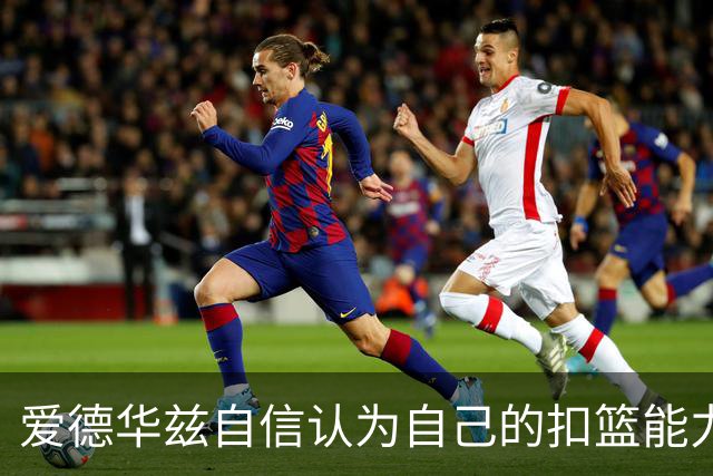 爱德华兹自信认为自己的扣篮能力超过乔丹和莫兰特