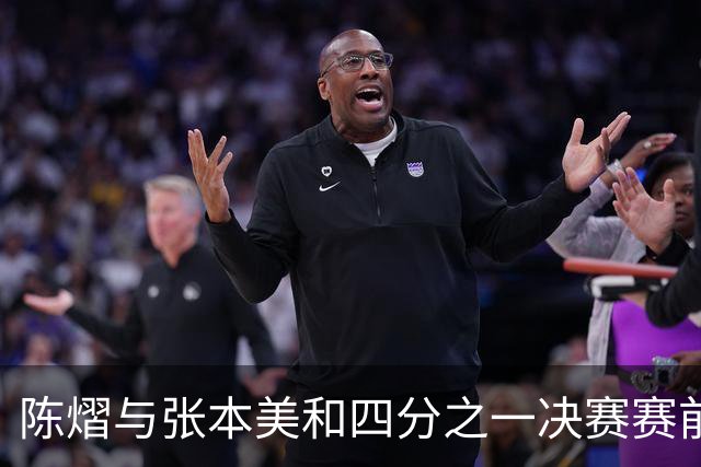 陈熠与张本美和四分之一决赛赛前重磅调整分析